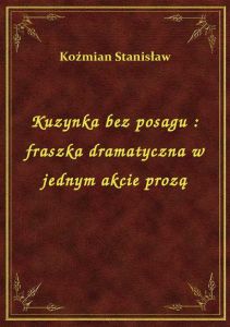 Kuzynka bez posagu : fraszka dramatyczna w jednym akcie prozą