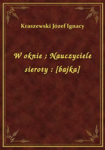 W oknie. Nauczyciele sieroty : [bajka]