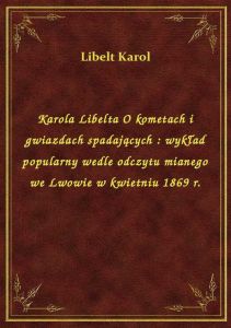 Karola Libelta O kometach i gwiazdach spadających : wykład popularny wedle odczytu mianego we Lwowie