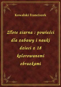 Złote ziarna : powieści dla zabawy i nauki dzieci z 18 kolorowanemi obrazkami