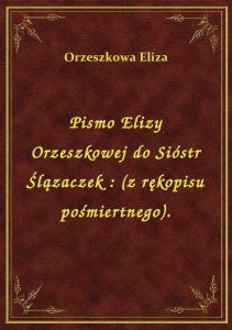 Pismo Elizy Orzeszkowej do Sióstr Ślązaczek : (z rękopisu pośmiertnego).