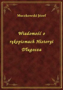 Wiadomość o rękopismach Historyi Długosza
