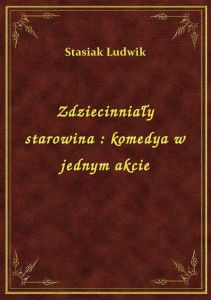 Zdziecinniały starowina : komedya w jednym akcie