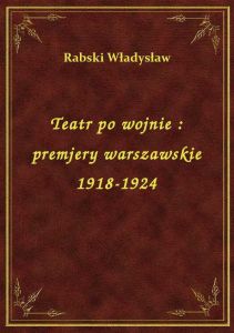 Teatr po wojnie : premjery warszawskie 1918-1924