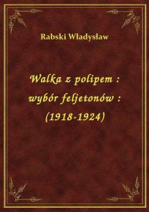 Walka z polipem : wybór feljetonów : (1918-1924)