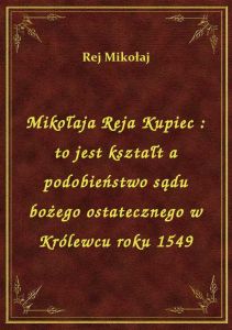 Mikołaja Reja Kupiec : to jest kształt a podobieństwo sądu bożego ostatecznego w Królewcu roku 1549