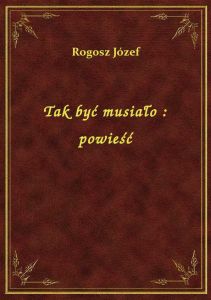 Tak być musiało : powieść