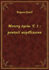 Motory życia. T. 1 : powieść współczesna