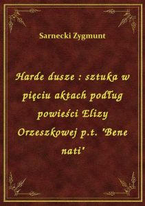 Harde dusze : sztuka w pięciu aktach podług powieści Elizy Orzeszkowej p.t. \Bene nati\