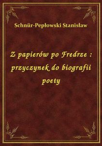 Z papierów po Fredrze : przyczynek do biografii poety