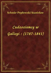 Cudzoziemcy w Galicyi : (1787-1841)