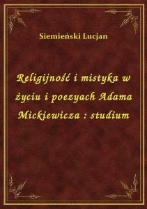 Religijność i mistyka w życiu i poezyach Adama Mickiewicza : studium