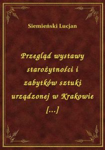 Przegląd wystawy starożytności i zabytków sztuki urządzonej w Krakowie [...]