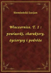 Wieczornice. T. 1 : powiastki, charaktery, życiorysy i podróże