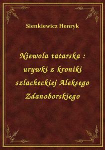 Niewola tatarska : urywki z kroniki szlacheckiej Aleksego Zdanoborskiego
