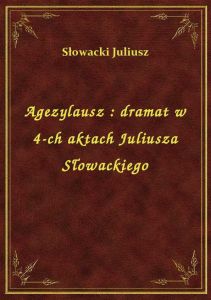 Agezylausz : dramat w 4-ch aktach Juliusza Słowackiego