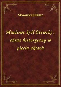 Mindowe król litewski : obraz historyczny w pięciu aktach