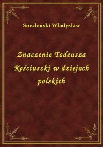 Znaczenie Tadeusza Kościuszki w dziejach polskich
