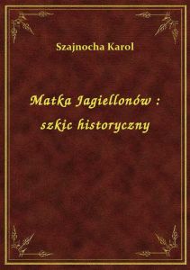 Matka Jagiellonów : szkic historyczny