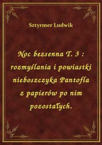 Noc bezsenna T. 3 : rozmyślania i powiastki nieboszczyka Pantofla z papierów po nim pozostałych.