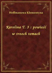 Karolina T. 3 : powieść w trzech tomach