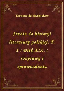 Studia do historyi literatury polskiej. T. 1 : wiek XIX. : rozprawy i sprawozdania