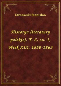 Historya literatury polskiej. T. 6, cz. 1, Wiek XIX, 1850-1863