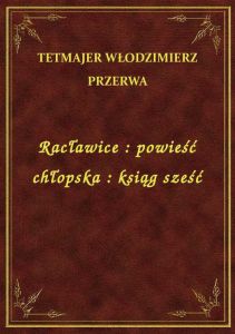 Racławice : powieść chłopska : ksiąg sześć