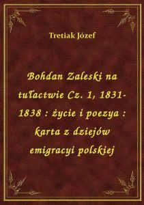 Bohdan Zaleski na tułactwie Cz. 1, 1831-1838 : życie i poezya : karta z dziejów emigracyi polskiej
