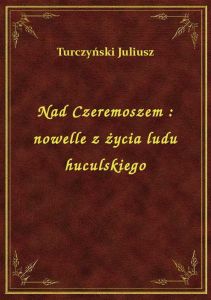 Nad Czeremoszem : nowelle z życia ludu huculskiego