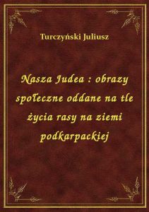 Nasza Judea : obrazy społeczne oddane na tle życia rasy na ziemi podkarpackiej
