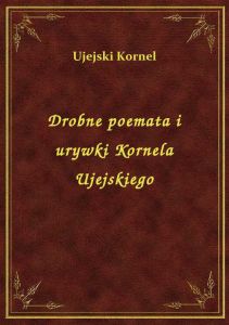 Drobne poemata i urywki Kornela Ujejskiego