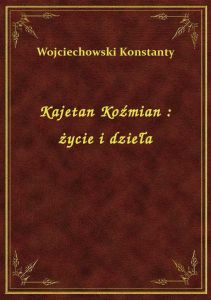 Kajetan Koźmian : życie i dzieła