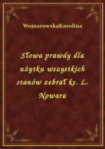 Słowa prawdy dla użytku wszystkich stanów zebrał ks. L. Nowara