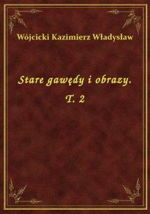 Stare gawędy i obrazy. T. 2