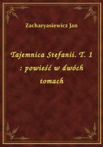 Tajemnica Stefanii. T. 1 : powieść w dwóch tomach