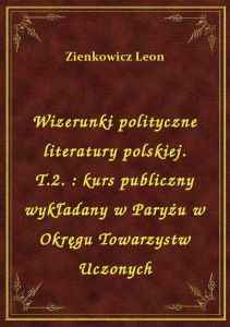 Wizerunki polityczne literatury polskiej. T.2. : kurs publiczny wykładany w Paryżu w Okręgu Towarzys