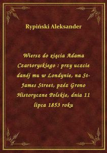 Wiersz do xięcia Adama Czartoryskiego : przy uczcie danéj mu w Londynie, na St-James Street, pzéz Gr