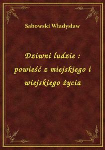 Dziwni ludzie : powieść z miejskiego i wiejskiego życia
