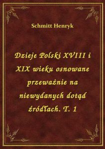 Dzieje Polski XVIII i XIX wieku osnowane przeważnie na niewydanych dotąd źródłach. T. 1