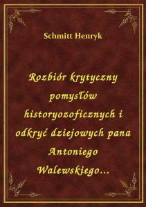 Rozbiór krytyczny pomysłów historyozoficznych i odkryć dziejowych pana Antoniego Walewskiego...