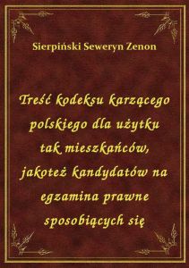 Treść kodeksu karzącego polskiego dla użytku tak mieszkańców, jakoteż kandydatów na egzamina prawne
