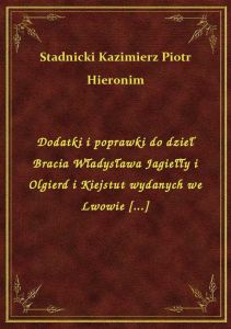 Dodatki i poprawki do dzieł Bracia Władysława Jagiełły i Olgierd i Kiejstut wydanych we Lwowie [...]