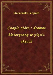 Czaple pióro : dramat historyczny w pięciu aktach