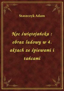 Noc świętojańska : obraz ludowy w 4. aktach ze śpiewami i tańcami