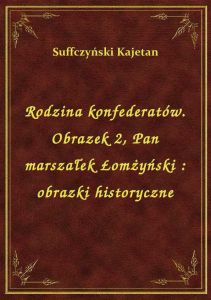 Rodzina konfederatów. Obrazek 2, Pan marszałek Łomżyński : obrazki historyczne