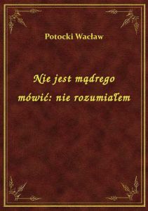 Nie jest mądrego mówić: nie rozumiałem
