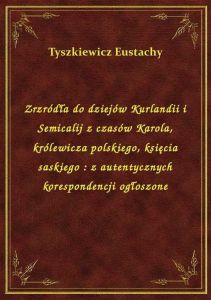Zrzródła do dziejów Kurlandii i Semicalij z czasów Karola, królewicza polskiego, księcia saskiego :