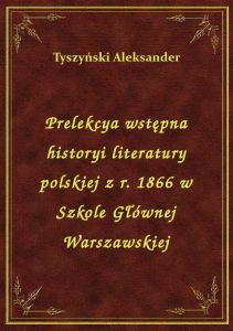 Prelekcya wstępna historyi literatury polskiej z r. 1866 w Szkole Głównej Warszawskiej