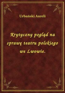 Krytyczny pogląd na sprawę teatru polskiego we Lwowie.